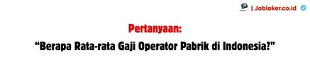 Rata-rata Gaji Operator Pabrik di Indonesia Rata-rata Gaji Operator Pabrik di Indonesia